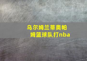 乌尔姆兰蒂奥帕姆篮球队打nba