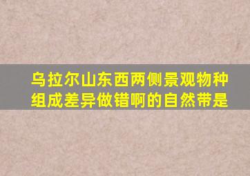 乌拉尔山东西两侧景观物种组成差异做错啊的自然带是