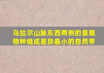 乌拉尔山脉东西两侧的景观物种组成差异最小的自然带