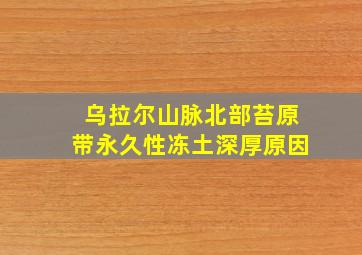 乌拉尔山脉北部苔原带永久性冻土深厚原因