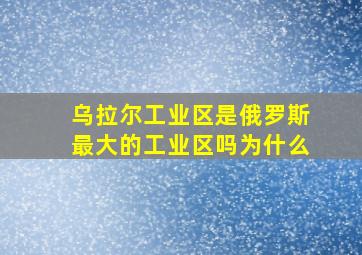 乌拉尔工业区是俄罗斯最大的工业区吗为什么