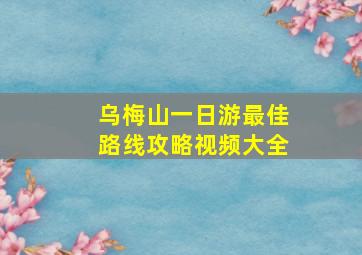 乌梅山一日游最佳路线攻略视频大全