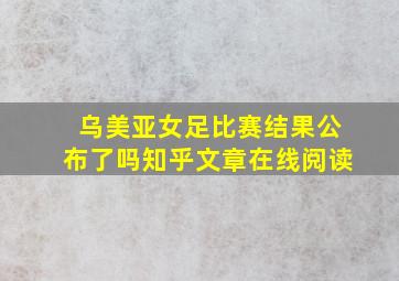 乌美亚女足比赛结果公布了吗知乎文章在线阅读