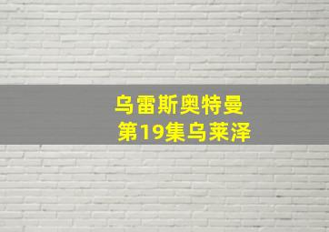 乌雷斯奥特曼第19集乌莱泽