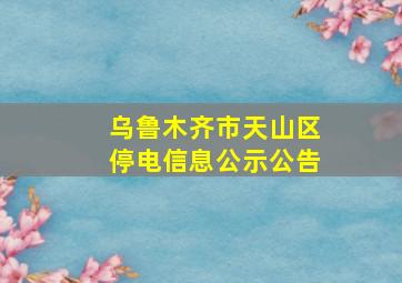 乌鲁木齐市天山区停电信息公示公告