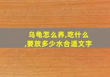 乌龟怎么养,吃什么,要放多少水合适文字