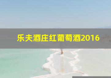 乐夫酒庄红葡萄酒2016