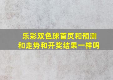 乐彩双色球首页和预测和走势和开奖结果一样吗