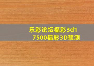 乐彩论坛福彩3d17500福彩3D预测