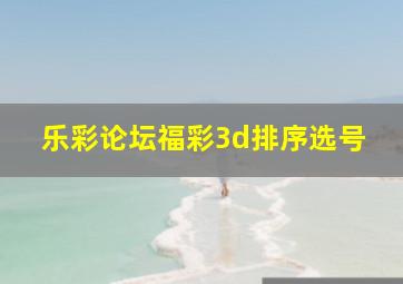 乐彩论坛福彩3d排序选号