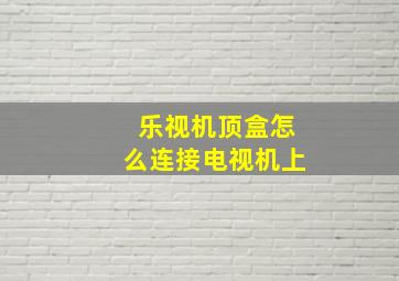 乐视机顶盒怎么连接电视机上