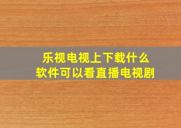 乐视电视上下载什么软件可以看直播电视剧