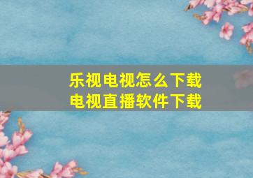 乐视电视怎么下载电视直播软件下载