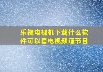 乐视电视机下载什么软件可以看电视频道节目