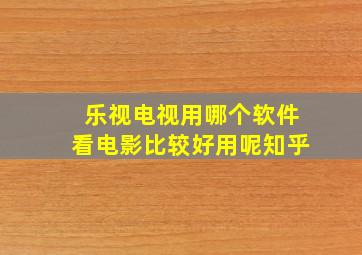 乐视电视用哪个软件看电影比较好用呢知乎