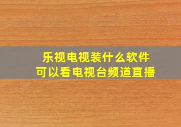 乐视电视装什么软件可以看电视台频道直播