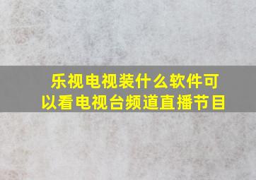 乐视电视装什么软件可以看电视台频道直播节目