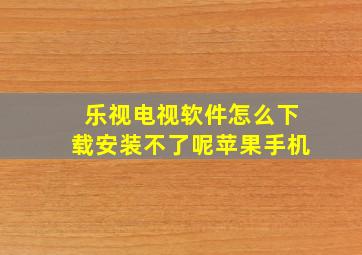 乐视电视软件怎么下载安装不了呢苹果手机