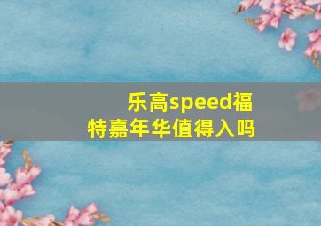 乐高speed福特嘉年华值得入吗