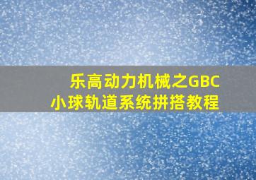 乐高动力机械之GBC小球轨道系统拼搭教程