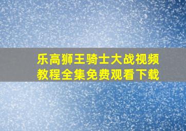 乐高狮王骑士大战视频教程全集免费观看下载