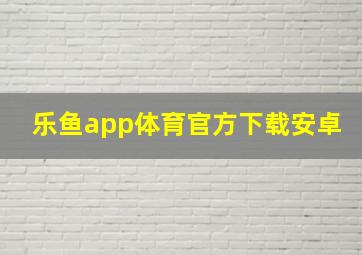 乐鱼app体育官方下载安卓