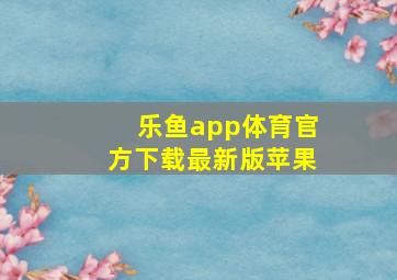 乐鱼app体育官方下载最新版苹果