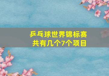 乒乓球世界锦标赛共有几个7个项目