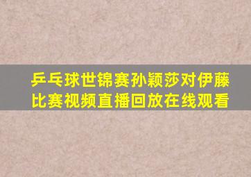 乒乓球世锦赛孙颖莎对伊藤比赛视频直播回放在线观看