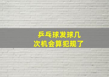 乒乓球发球几次机会算犯规了