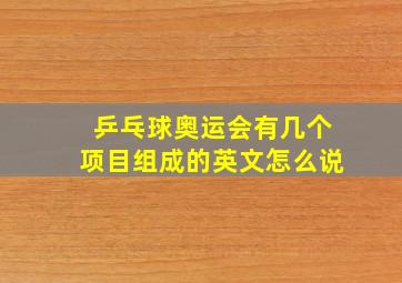 乒乓球奥运会有几个项目组成的英文怎么说