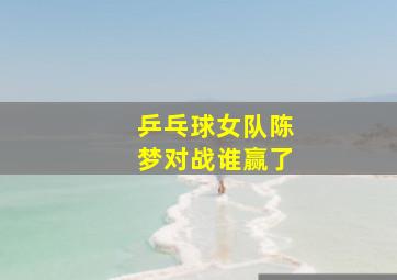 乒乓球女队陈梦对战谁赢了