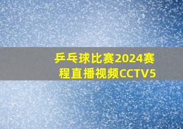 乒乓球比赛2024赛程直播视频CCTV5