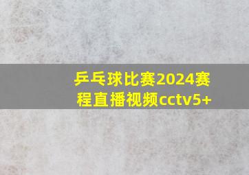 乒乓球比赛2024赛程直播视频cctv5+