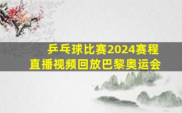 乒乓球比赛2024赛程直播视频回放巴黎奥运会