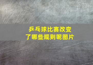 乒乓球比赛改变了哪些规则呢图片