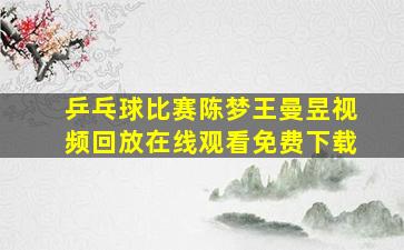 乒乓球比赛陈梦王曼昱视频回放在线观看免费下载