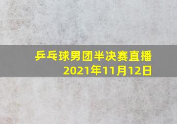 乒乓球男团半决赛直播2021年11月12日