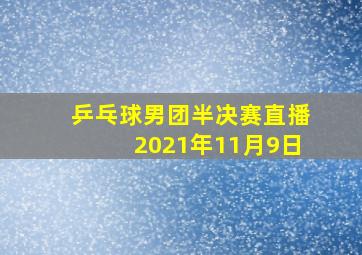 乒乓球男团半决赛直播2021年11月9日