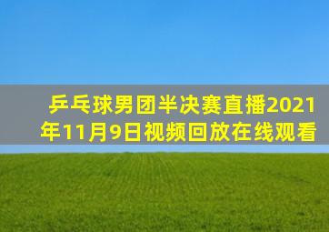 乒乓球男团半决赛直播2021年11月9日视频回放在线观看