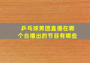 乒乓球男团直播在哪个台播出的节目有哪些