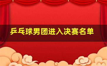 乒乓球男团进入决赛名单