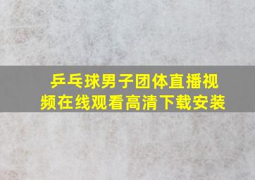 乒乓球男子团体直播视频在线观看高清下载安装