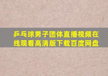 乒乓球男子团体直播视频在线观看高清版下载百度网盘