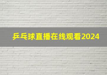 乒乓球直播在线观看2024