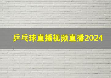 乒乓球直播视频直播2024