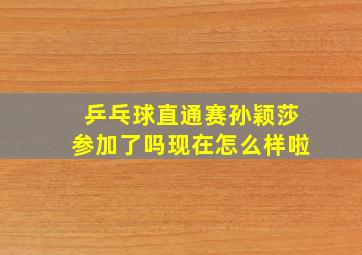 乒乓球直通赛孙颖莎参加了吗现在怎么样啦