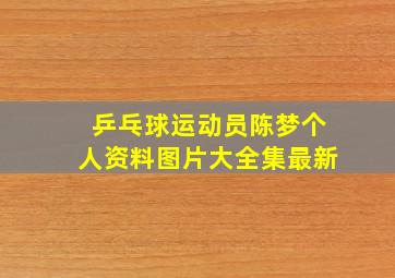 乒乓球运动员陈梦个人资料图片大全集最新