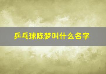 乒乓球陈梦叫什么名字