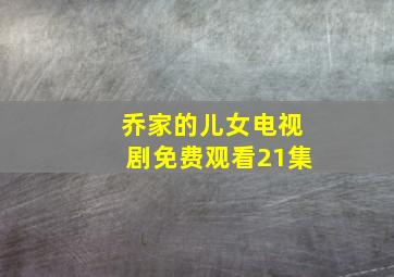 乔家的儿女电视剧免费观看21集